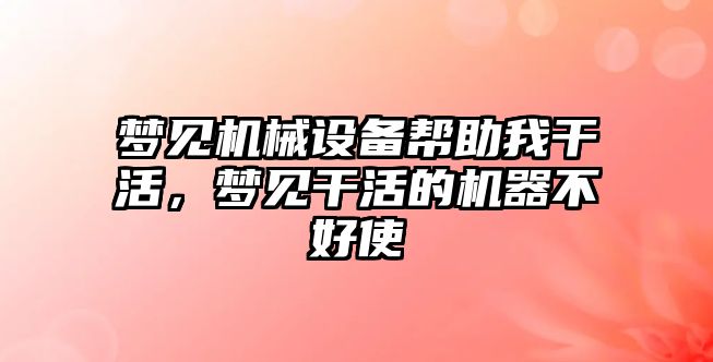 夢見機械設(shè)備幫助我干活，夢見干活的機器不好使