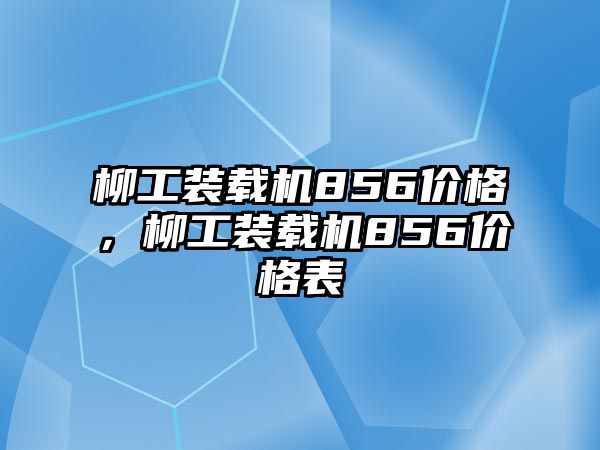 柳工裝載機(jī)856價格，柳工裝載機(jī)856價格表