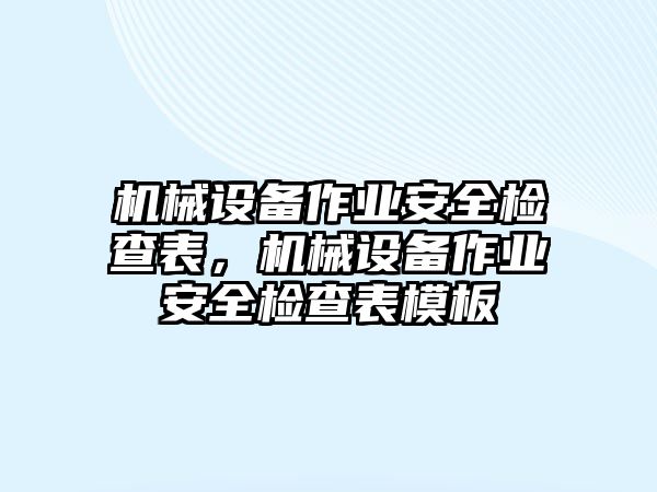 機械設(shè)備作業(yè)安全檢查表，機械設(shè)備作業(yè)安全檢查表模板