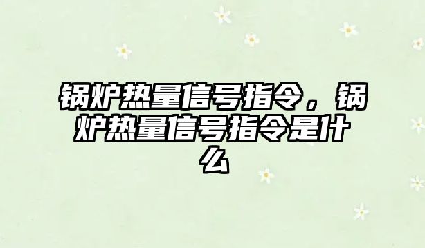 鍋爐熱量信號指令，鍋爐熱量信號指令是什么