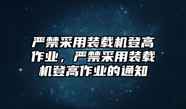 嚴(yán)禁采用裝載機(jī)登高作業(yè)，嚴(yán)禁采用裝載機(jī)登高作業(yè)的通知