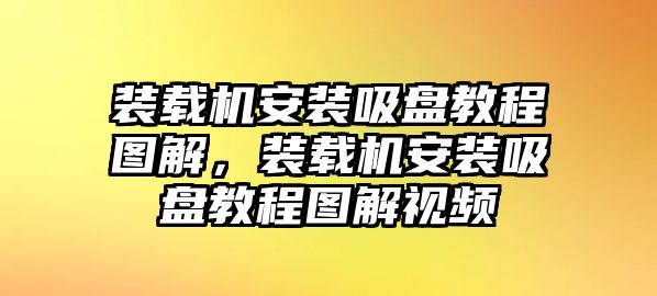 裝載機(jī)安裝吸盤教程圖解，裝載機(jī)安裝吸盤教程圖解視頻