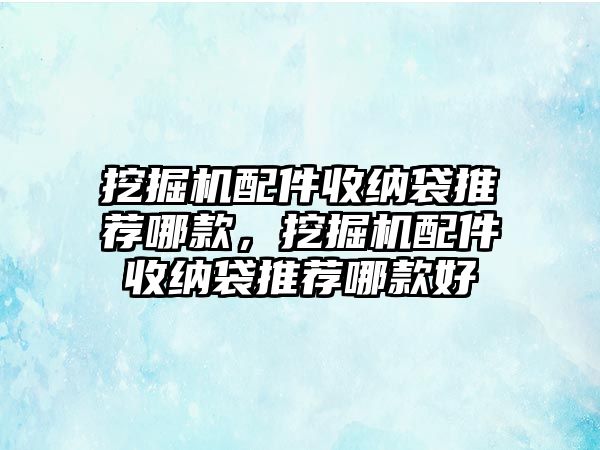 挖掘機(jī)配件收納袋推薦哪款，挖掘機(jī)配件收納袋推薦哪款好