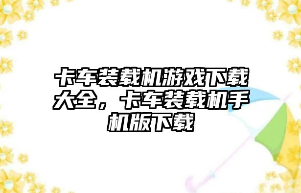 卡車裝載機(jī)游戲下載大全，卡車裝載機(jī)手機(jī)版下載