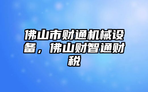 佛山市財(cái)通機(jī)械設(shè)備，佛山財(cái)智通財(cái)稅