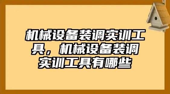 機(jī)械設(shè)備裝調(diào)實(shí)訓(xùn)工具，機(jī)械設(shè)備裝調(diào)實(shí)訓(xùn)工具有哪些