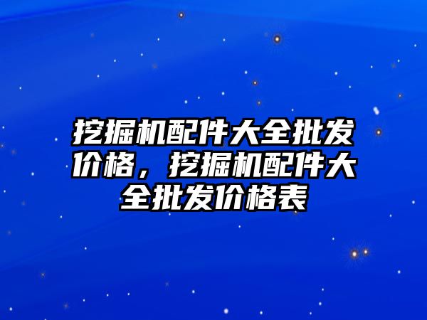 挖掘機配件大全批發(fā)價格，挖掘機配件大全批發(fā)價格表