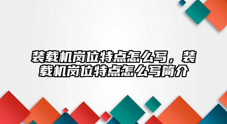 裝載機崗位特點怎么寫，裝載機崗位特點怎么寫簡介