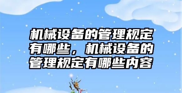 機械設(shè)備的管理規(guī)定有哪些，機械設(shè)備的管理規(guī)定有哪些內(nèi)容