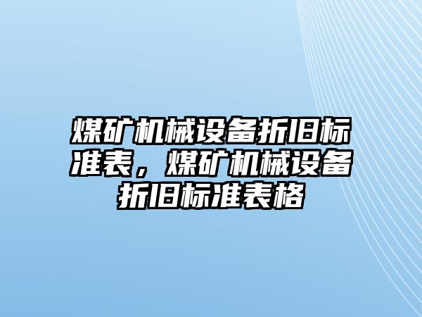 煤礦機(jī)械設(shè)備折舊標(biāo)準(zhǔn)表，煤礦機(jī)械設(shè)備折舊標(biāo)準(zhǔn)表格