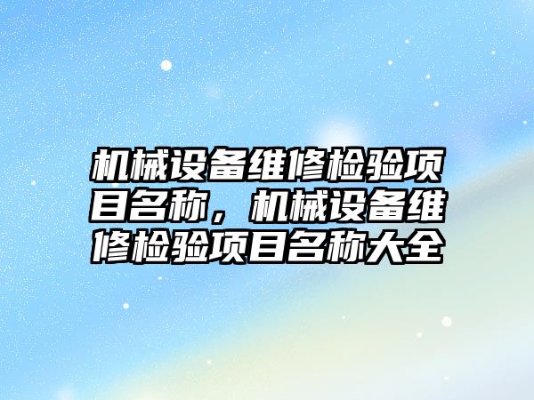 機械設(shè)備維修檢驗項目名稱，機械設(shè)備維修檢驗項目名稱大全