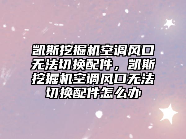 凱斯挖掘機空調(diào)風(fēng)口無法切換配件，凱斯挖掘機空調(diào)風(fēng)口無法切換配件怎么辦