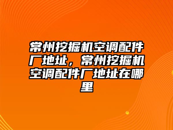 常州挖掘機空調(diào)配件廠地址，常州挖掘機空調(diào)配件廠地址在哪里