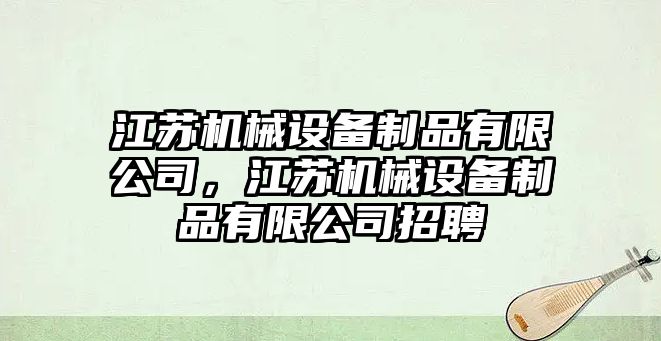 江蘇機(jī)械設(shè)備制品有限公司，江蘇機(jī)械設(shè)備制品有限公司招聘