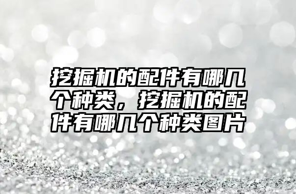 挖掘機(jī)的配件有哪幾個(gè)種類，挖掘機(jī)的配件有哪幾個(gè)種類圖片