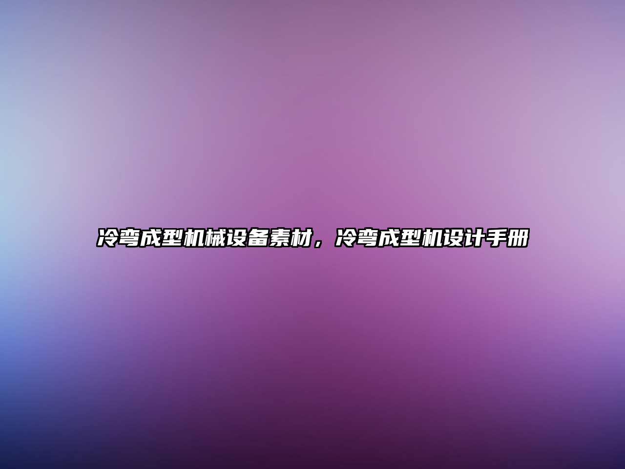 冷彎成型機械設備素材，冷彎成型機設計手冊