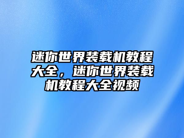 迷你世界裝載機教程大全，迷你世界裝載機教程大全視頻