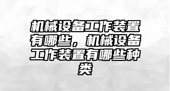 機(jī)械設(shè)備工作裝置有哪些，機(jī)械設(shè)備工作裝置有哪些種類