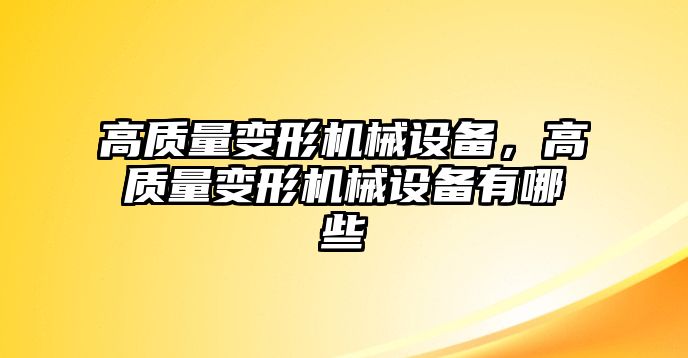 高質(zhì)量變形機械設(shè)備，高質(zhì)量變形機械設(shè)備有哪些