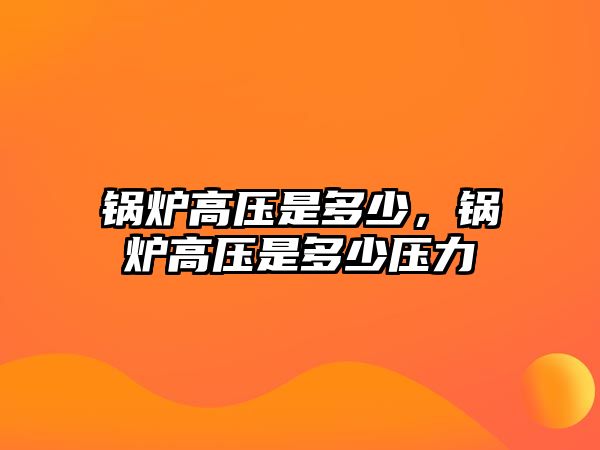 鍋爐高壓是多少，鍋爐高壓是多少壓力