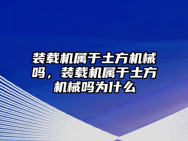 裝載機(jī)屬于土方機(jī)械嗎，裝載機(jī)屬于土方機(jī)械嗎為什么