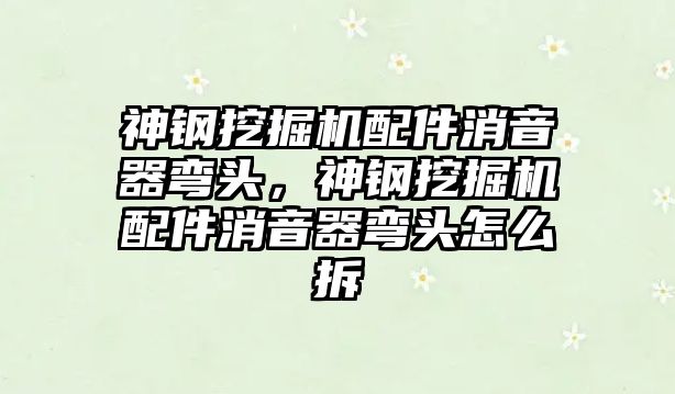 神鋼挖掘機配件消音器彎頭，神鋼挖掘機配件消音器彎頭怎么拆