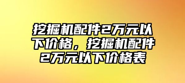 挖掘機配件2萬元以下價格，挖掘機配件2萬元以下價格表