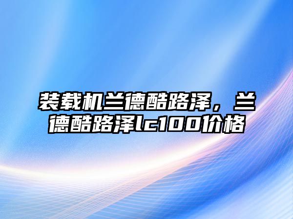 裝載機(jī)蘭德酷路澤，蘭德酷路澤lc100價(jià)格