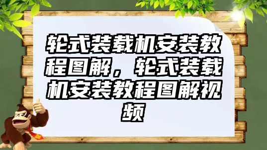 輪式裝載機(jī)安裝教程圖解，輪式裝載機(jī)安裝教程圖解視頻