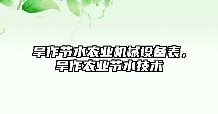 旱作節(jié)水農(nóng)業(yè)機械設(shè)備表，旱作農(nóng)業(yè)節(jié)水技術(shù)