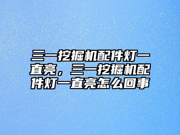 三一挖掘機(jī)配件燈一直亮，三一挖掘機(jī)配件燈一直亮怎么回事