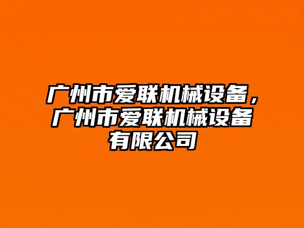 廣州市愛聯(lián)機械設備，廣州市愛聯(lián)機械設備有限公司