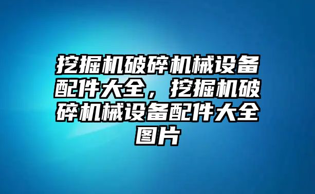 挖掘機(jī)破碎機(jī)械設(shè)備配件大全，挖掘機(jī)破碎機(jī)械設(shè)備配件大全圖片