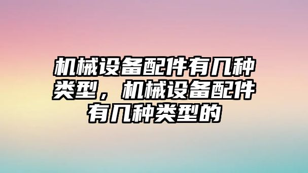 機(jī)械設(shè)備配件有幾種類(lèi)型，機(jī)械設(shè)備配件有幾種類(lèi)型的