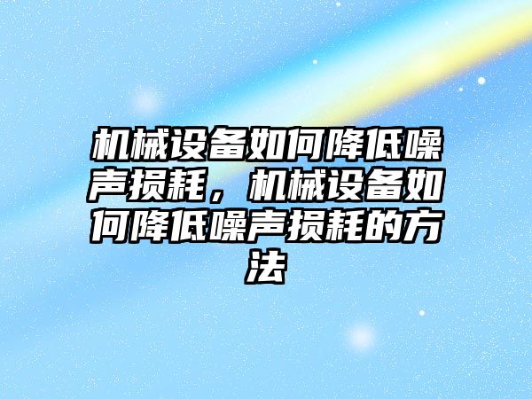 機(jī)械設(shè)備如何降低噪聲損耗，機(jī)械設(shè)備如何降低噪聲損耗的方法