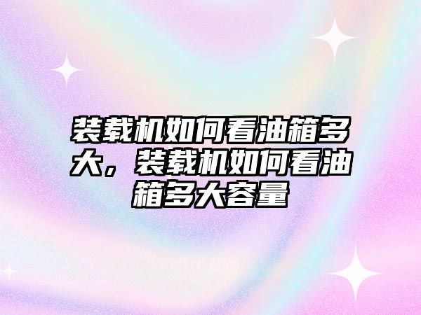 裝載機如何看油箱多大，裝載機如何看油箱多大容量