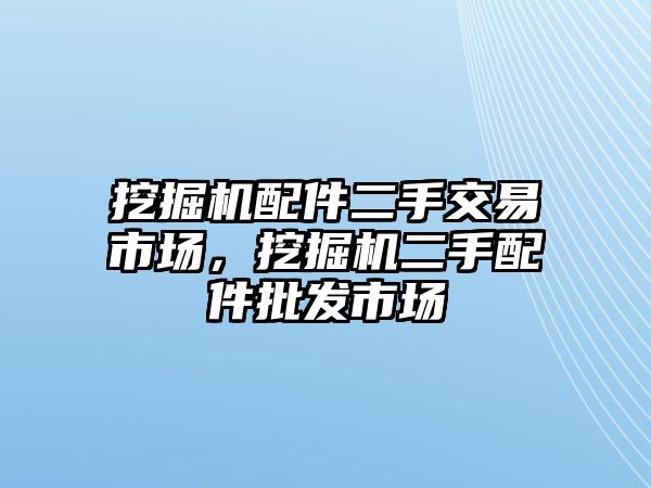 挖掘機配件二手交易市場，挖掘機二手配件批發(fā)市場