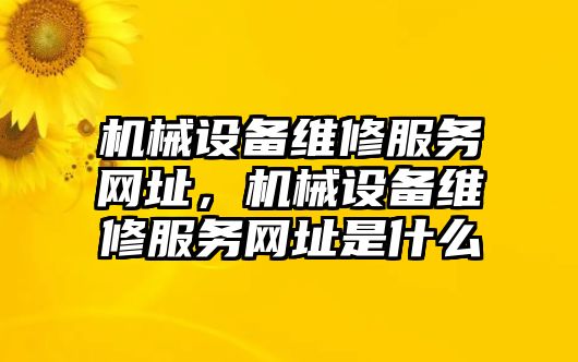 機(jī)械設(shè)備維修服務(wù)網(wǎng)址，機(jī)械設(shè)備維修服務(wù)網(wǎng)址是什么