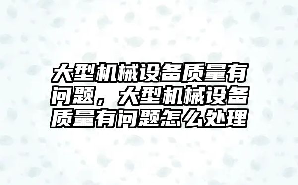 大型機械設(shè)備質(zhì)量有問題，大型機械設(shè)備質(zhì)量有問題怎么處理