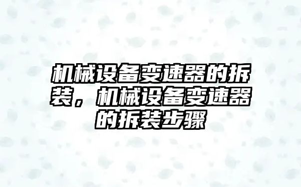 機械設(shè)備變速器的拆裝，機械設(shè)備變速器的拆裝步驟