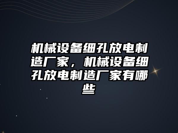 機(jī)械設(shè)備細(xì)孔放電制造廠家，機(jī)械設(shè)備細(xì)孔放電制造廠家有哪些