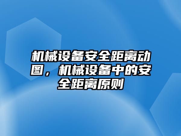 機(jī)械設(shè)備安全距離動(dòng)圖，機(jī)械設(shè)備中的安全距離原則