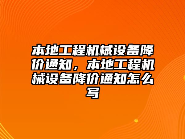 本地工程機(jī)械設(shè)備降價通知，本地工程機(jī)械設(shè)備降價通知怎么寫