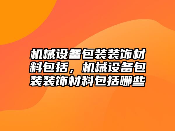 機械設備包裝裝飾材料包括，機械設備包裝裝飾材料包括哪些