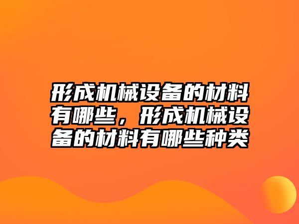 形成機(jī)械設(shè)備的材料有哪些，形成機(jī)械設(shè)備的材料有哪些種類