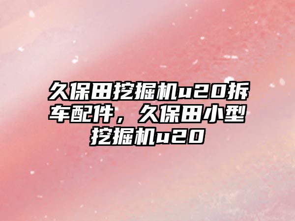 久保田挖掘機u20拆車配件，久保田小型挖掘機u20