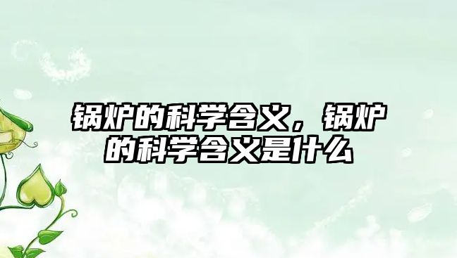 鍋爐的科學(xué)含義，鍋爐的科學(xué)含義是什么