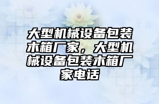 大型機械設(shè)備包裝木箱廠家，大型機械設(shè)備包裝木箱廠家電話