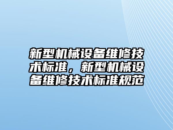 新型機械設備維修技術(shù)標準，新型機械設備維修技術(shù)標準規(guī)范