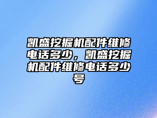 凱盛挖掘機(jī)配件維修電話多少，凱盛挖掘機(jī)配件維修電話多少號